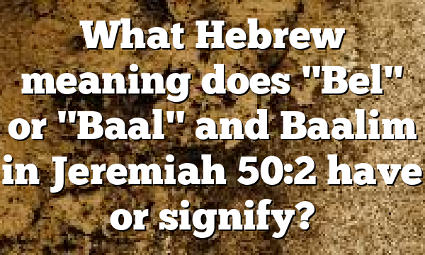 What Hebrew meaning does "Bel" or "Baal" and Baalim in Jeremiah 50:2 have or signify?
