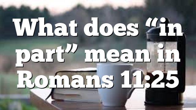 What does “in part” mean in Romans 11:25