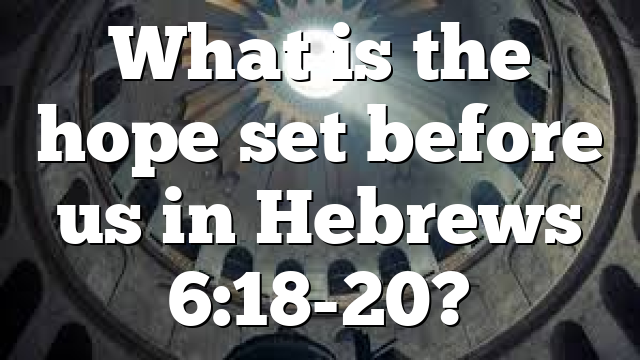 What is the hope set before us in Hebrews 6:18-20?