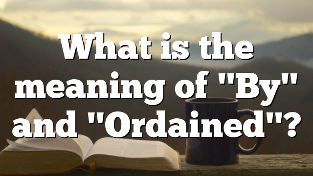 What is the meaning of "By" and "Ordained"?