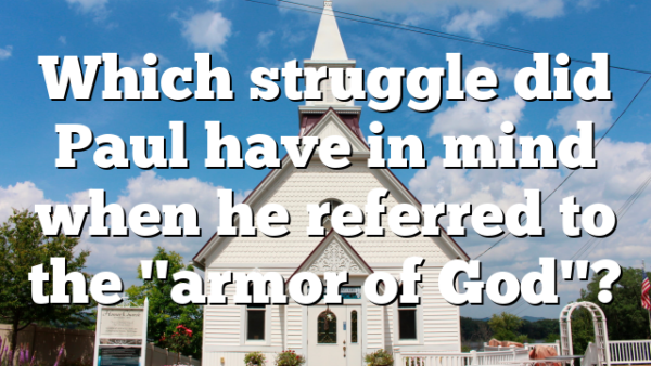 Which struggle did Paul have in mind when he referred to the "armor of God"?