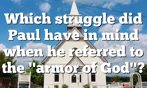Which struggle did Paul have in mind when he referred to the "armor of God"?