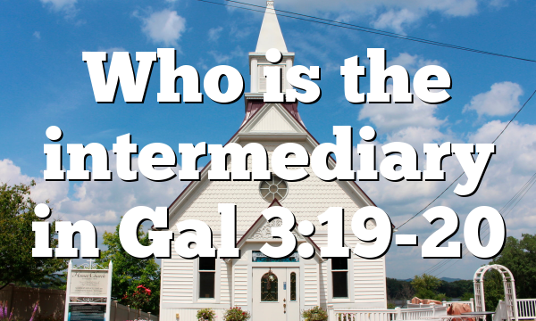 Who is the intermediary in Gal 3:19-20