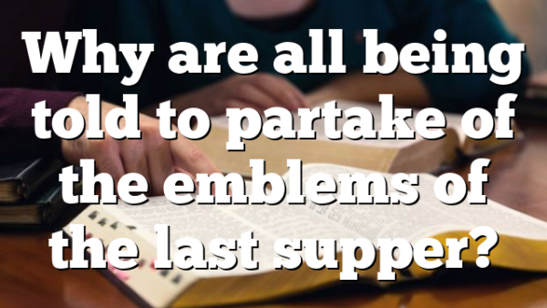 Why are all being told to partake of the emblems of the last supper?