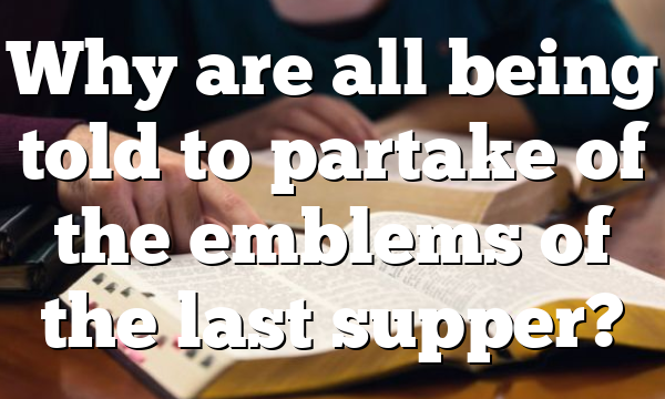 Why are all being told to partake of the emblems of the last supper?