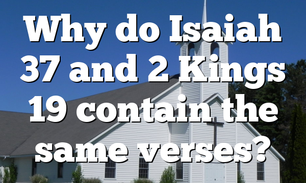 Why do Isaiah 37 and 2 Kings 19 contain the same verses?
