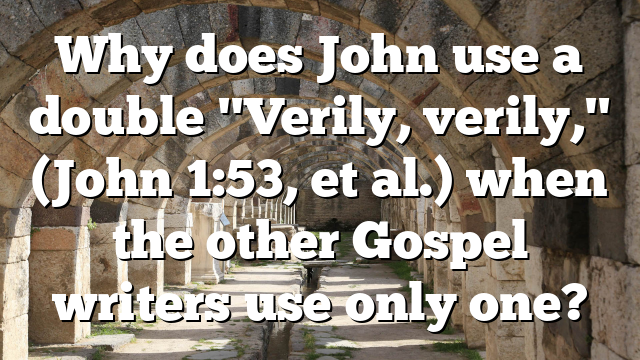 Why does John use a double "Verily, verily," (John 1:53, et al.) when the other Gospel writers use only one?
