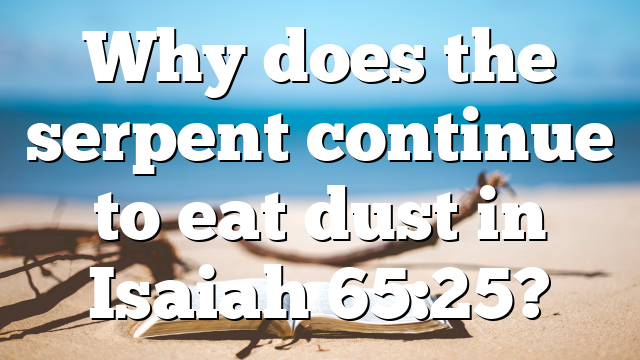 Why does the serpent continue to eat dust in Isaiah 65:25?