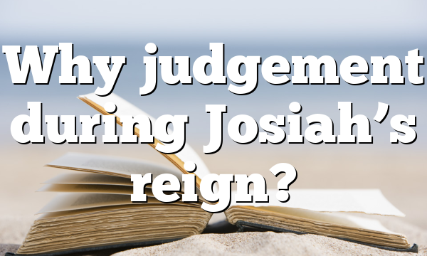 Why judgement during Josiah’s reign?