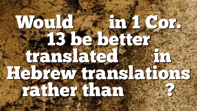 Would ἀγάπη in 1 Cor. 13 be better translated חֶסֶד in Hebrew translations rather than אַהֲבָה?
