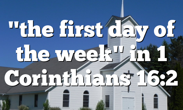 "the first day of the week" in 1 Corinthians 16:2