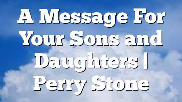 A Message For Your Sons and Daughters | Perry Stone