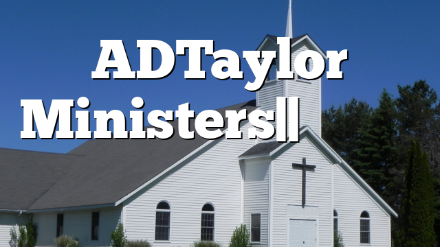 ADTaylor  Ministers|| اس کلام کو سنیں اور برکت حاصل کریں