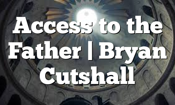Access to the Father | Bryan Cutshall
