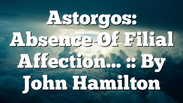 Astorgos: Absence Of Filial Affection…  :: By John Hamilton