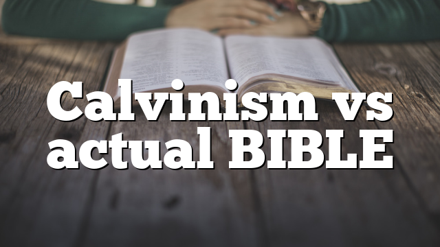 Calvinism vs actual BIBLE