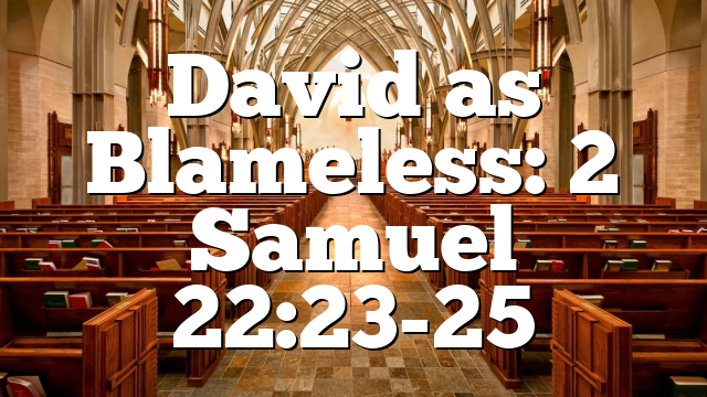 David as Blameless: 2 Samuel 22:23-25