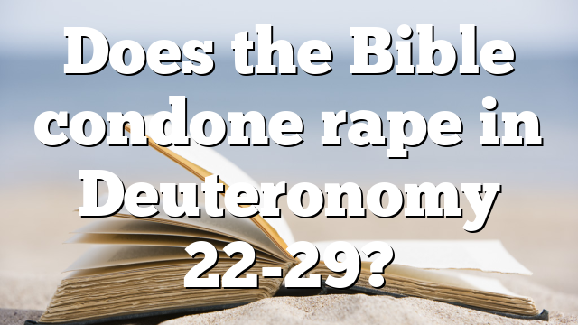 Does the Bible condone rape in Deuteronomy 22-29?