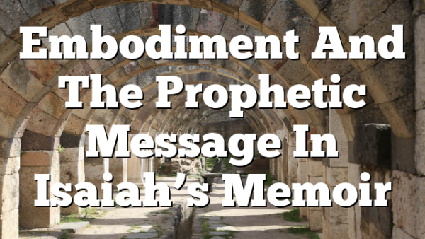 Embodiment And The Prophetic Message In Isaiah’s Memoir