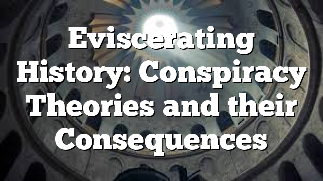 Eviscerating History: Conspiracy Theories and their Consequences
