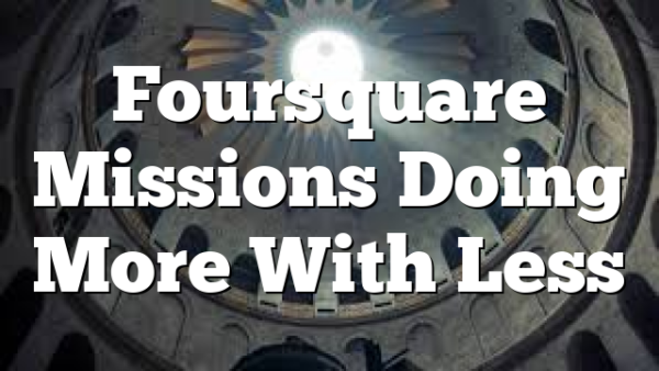 Foursquare Missions  Doing More With Less