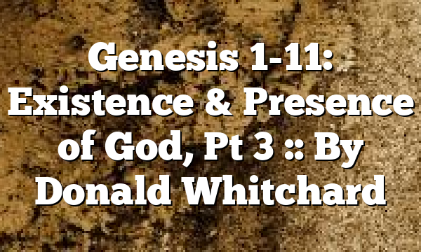 Genesis 1-11: Existence & Presence of God, Pt 3 :: By Donald Whitchard