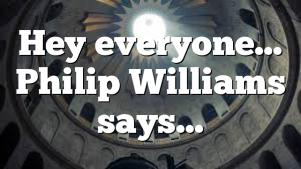 Hey everyone… Philip Williams says…