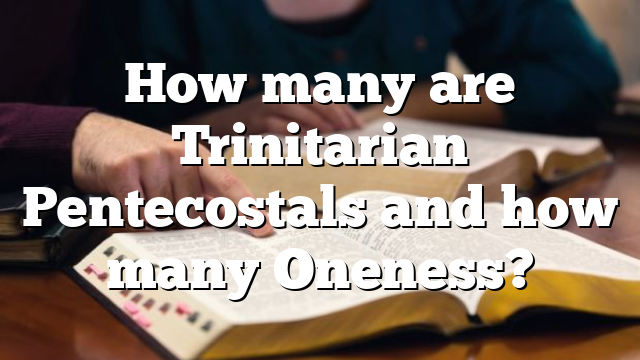 How many are Trinitarian Pentecostals and how many Oneness?