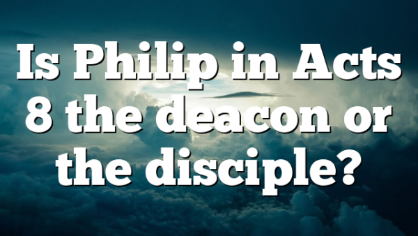 Is Philip in Acts 8 the deacon or the disciple?