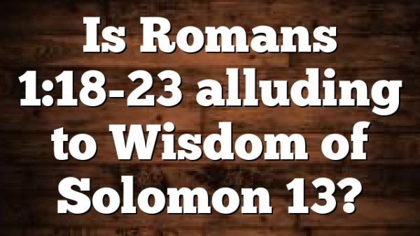 Is Romans 1:18-23 alluding to Wisdom of Solomon 13?