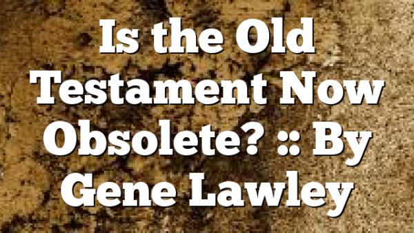 Is the Old Testament Now Obsolete? :: By Gene Lawley