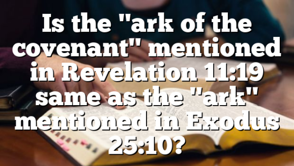 Is the "ark of the covenant" mentioned in Revelation 11:19 same as the "ark" mentioned in Exodus 25:10?