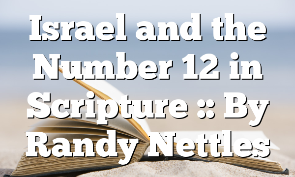 Israel and the Number 12 in Scripture :: By Randy Nettles