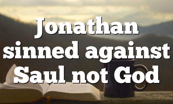 Jonathan sinned against Saul not God
