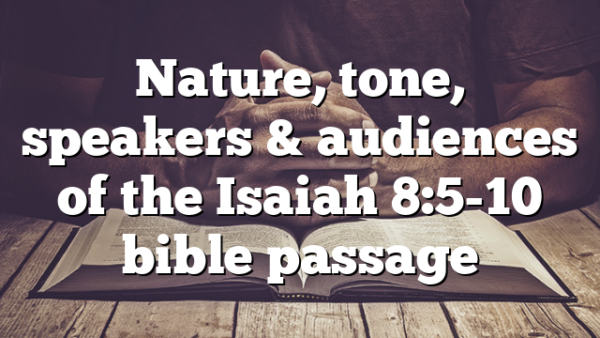 Nature, tone, speakers & audiences of the Isaiah 8:5-10 bible passage