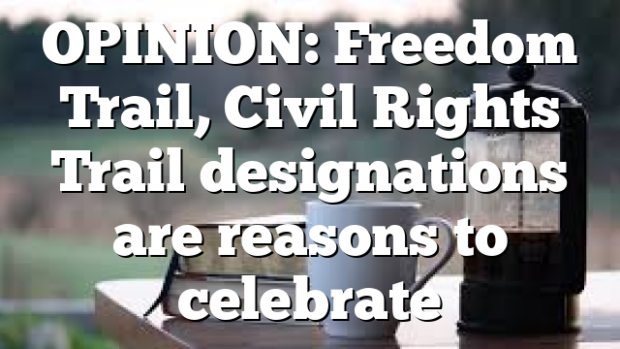 OPINION: Freedom Trail, Civil Rights Trail designations are reasons to celebrate
