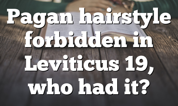 Pagan hairstyle forbidden in Leviticus 19, who had it?