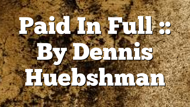 Paid In Full :: By Dennis Huebshman
