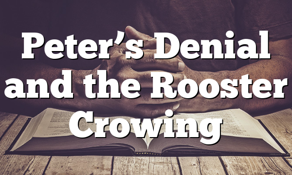 Peter’s Denial and the Rooster Crowing