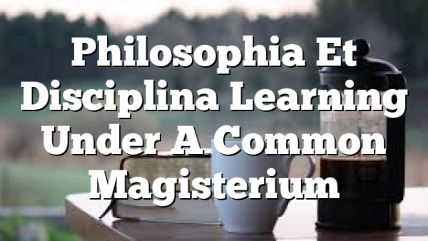 Philosophia Et Disciplina  Learning Under A Common Magisterium