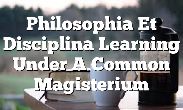 Philosophia Et Disciplina  Learning Under A Common Magisterium
