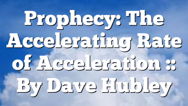 Prophecy: The Accelerating Rate of Acceleration :: By Dave Hubley