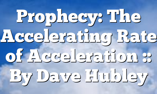 Prophecy: The Accelerating Rate of Acceleration :: By Dave Hubley