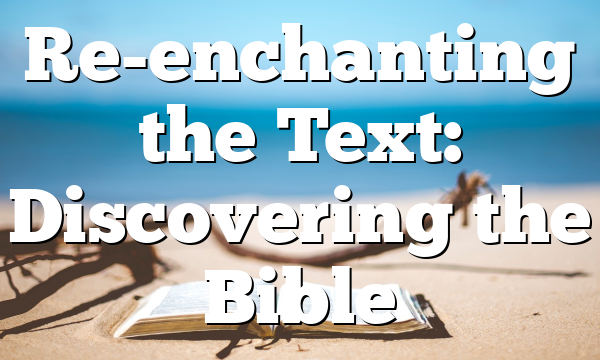 Re-enchanting the Text: Discovering the Bible