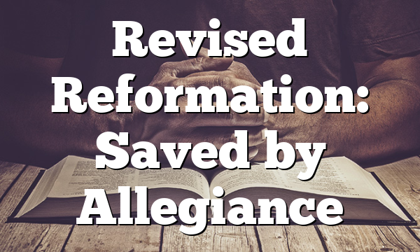 Revised Reformation: Saved by Allegiance