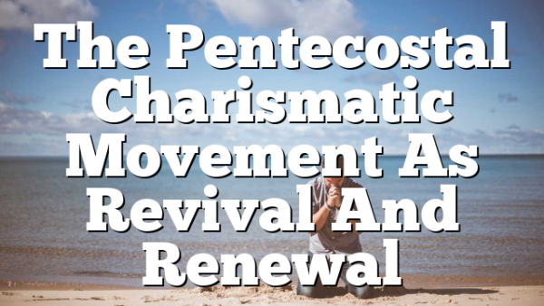 The Pentecostal Charismatic Movement As Revival And Renewal