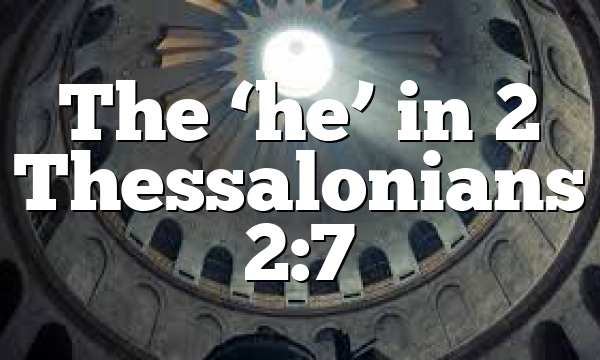 The ‘he’ in 2 Thessalonians 2:7