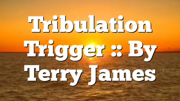 Tribulation Trigger :: By Terry James