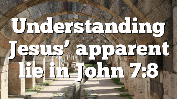 Understanding Jesus’ apparent lie in John 7:8