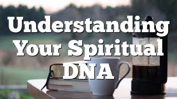 Understanding Your Spiritual DNA